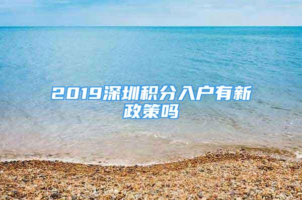 2019深圳積分入戶有新政策嗎