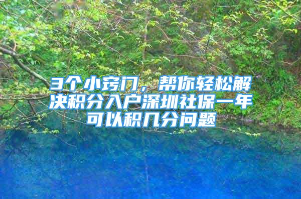 3個小竅門，幫你輕松解決積分入戶深圳社保一年可以積幾分問題