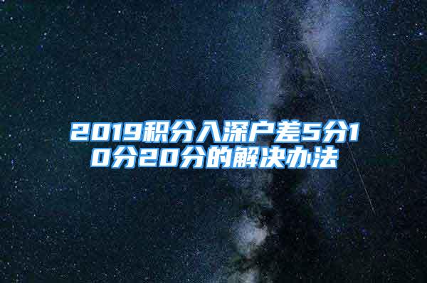 2019積分入深戶差5分10分20分的解決辦法