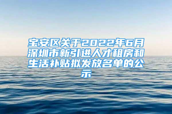 寶安區(qū)關(guān)于2022年6月深圳市新引進(jìn)人才租房和生活補(bǔ)貼擬發(fā)放名單的公示