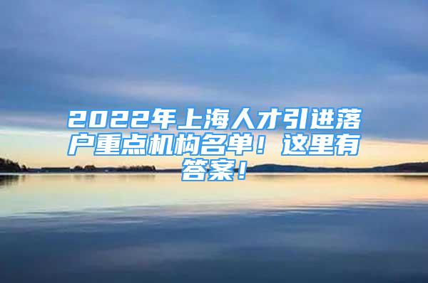 2022年上海人才引進(jìn)落戶(hù)重點(diǎn)機(jī)構(gòu)名單！這里有答案！