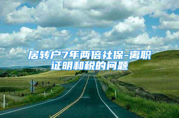 居轉(zhuǎn)戶7年兩倍社保-離職證明和稅的問題