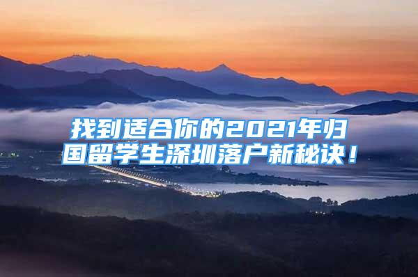 找到適合你的2021年歸國留學(xué)生深圳落戶新秘訣！