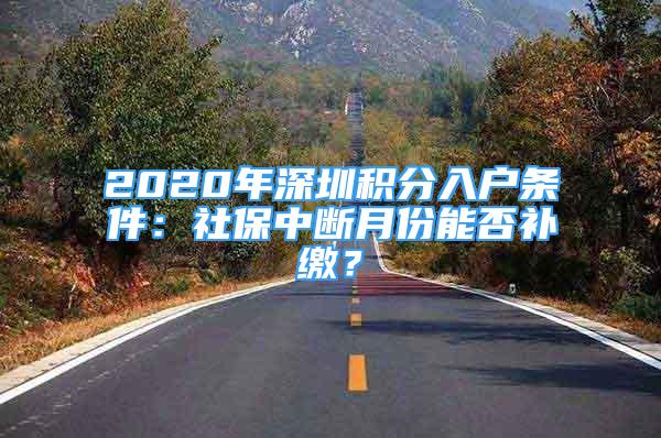 2020年深圳積分入戶條件：社保中斷月份能否補繳？