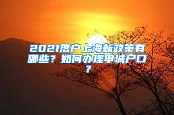 2021落戶上海新政策有哪些？如何辦理申城戶口？