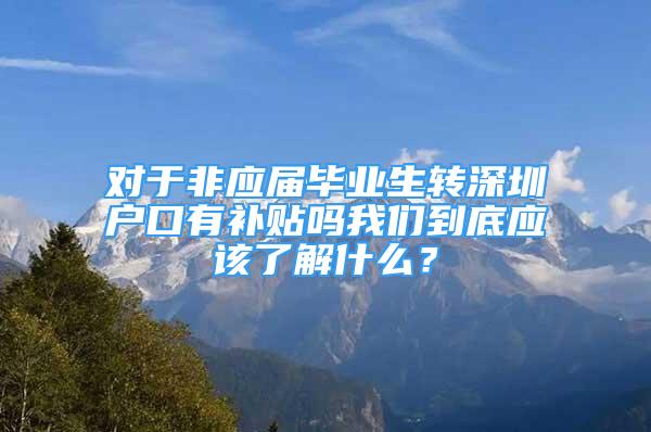 對于非應屆畢業(yè)生轉(zhuǎn)深圳戶口有補貼嗎我們到底應該了解什么？