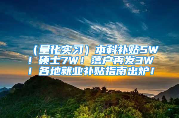 （量化實(shí)習(xí)）本科補(bǔ)貼5W！碩士7W！落戶再發(fā)3W！各地就業(yè)補(bǔ)貼指南出爐！