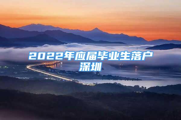 2022年應屆畢業(yè)生落戶深圳