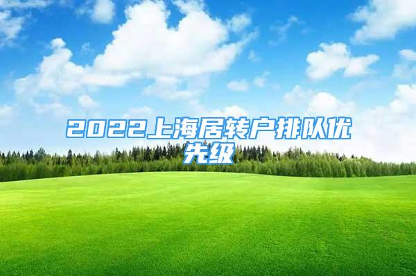 2022上海居轉(zhuǎn)戶排隊優(yōu)先級