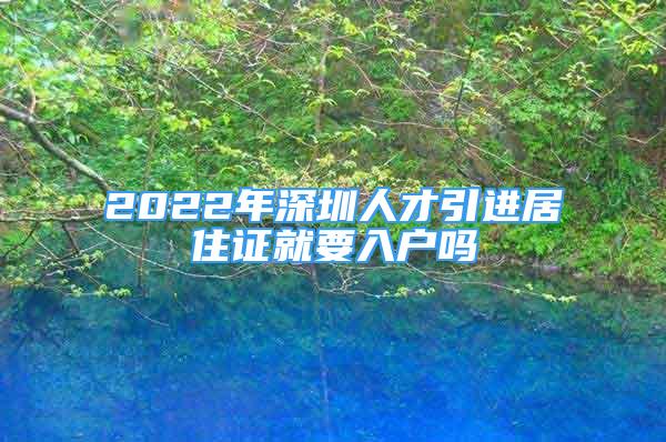 2022年深圳人才引進(jìn)居住證就要入戶嗎