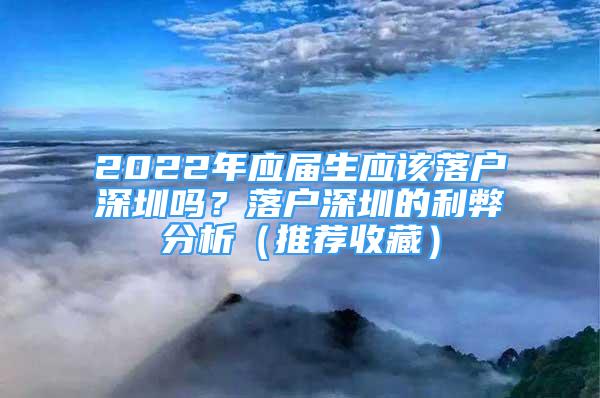 2022年應(yīng)屆生應(yīng)該落戶深圳嗎？落戶深圳的利弊分析（推薦收藏）