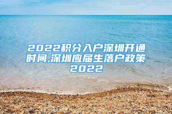 2022積分入戶深圳開通時間,深圳應(yīng)屆生落戶政策2022