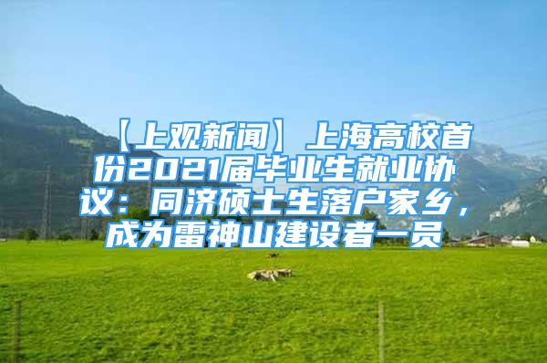 【上觀新聞】上海高校首份2021屆畢業(yè)生就業(yè)協(xié)議：同濟(jì)碩士生落戶家鄉(xiāng)，成為雷神山建設(shè)者一員