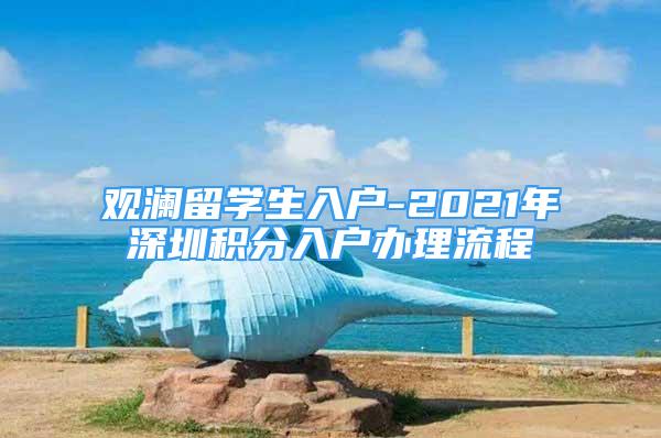 觀瀾留學生入戶-2021年深圳積分入戶辦理流程