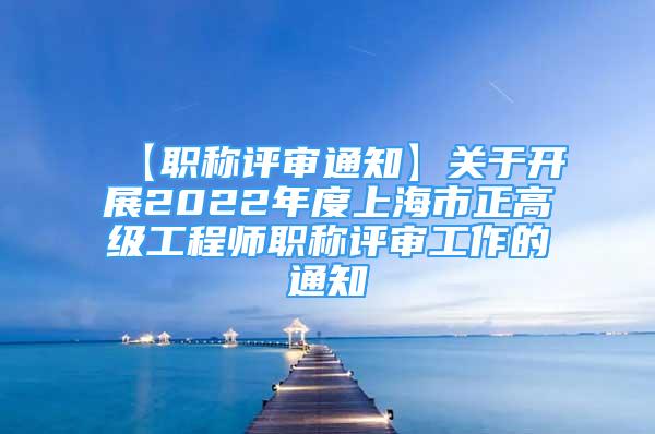 【職稱評審?fù)ㄖ筷P(guān)于開展2022年度上海市正高級工程師職稱評審工作的通知