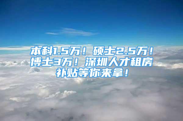 本科1.5萬！碩士2.5萬！博士3萬！深圳人才租房補(bǔ)貼等你來拿！