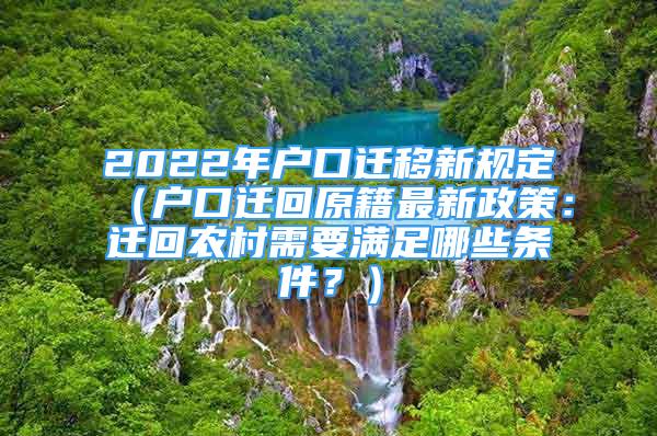 2022年戶口遷移新規(guī)定（戶口遷回原籍最新政策：遷回農(nóng)村需要滿足哪些條件？）