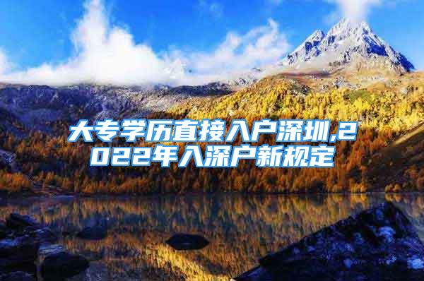 大專學歷直接入戶深圳,2022年入深戶新規(guī)定