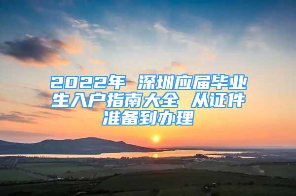 2022年 深圳應屆畢業(yè)生入戶指南大全 從證件準備到辦理