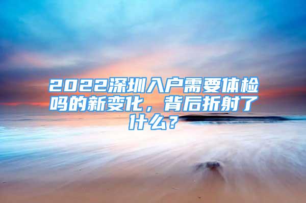 2022深圳入戶需要體檢嗎的新變化，背后折射了什么？