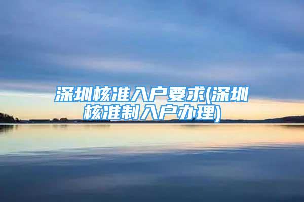 深圳核準(zhǔn)入戶要求(深圳核準(zhǔn)制入戶辦理)