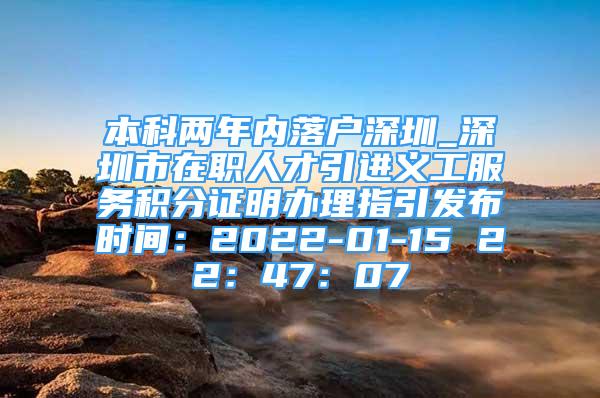 本科兩年內(nèi)落戶深圳_深圳市在職人才引進(jìn)義工服務(wù)積分證明辦理指引發(fā)布時(shí)間：2022-01-15 22：47：07