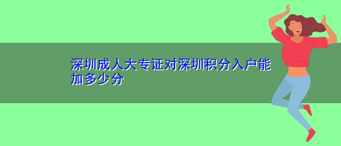 深圳成人大專證對(duì)深圳積分入戶能加多少分