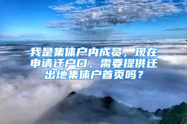 我是集體戶內(nèi)成員，現(xiàn)在申請遷戶口，需要提供遷出地集體戶首頁嗎？