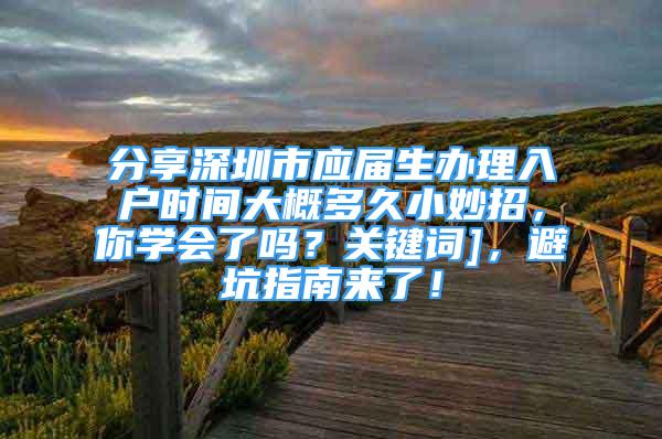 分享深圳市應(yīng)屆生辦理入戶時(shí)間大概多久小妙招，你學(xué)會(huì)了嗎？關(guān)鍵詞]，避坑指南來(lái)了！