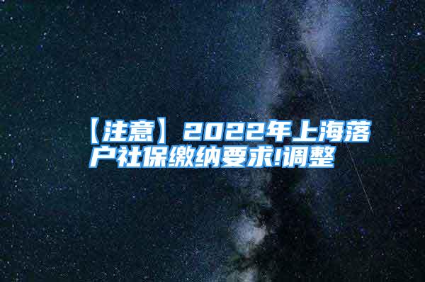 【注意】2022年上海落戶社保繳納要求!調整