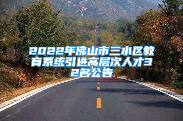 2022年佛山市三水區(qū)教育系統(tǒng)引進高層次人才32名公告