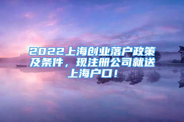 2022上海創(chuàng)業(yè)落戶政策及條件，現(xiàn)注冊(cè)公司就送上海戶口！