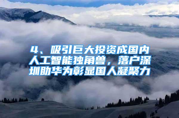 4、吸引巨大投資成國內(nèi)人工智能獨角獸，落戶深圳助華為彰顯國人凝聚力