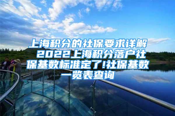 上海積分的社保要求詳解 2022上海積分落戶社?；鶖?shù)標(biāo)準(zhǔn)定了!社保基數(shù)一覽表查詢