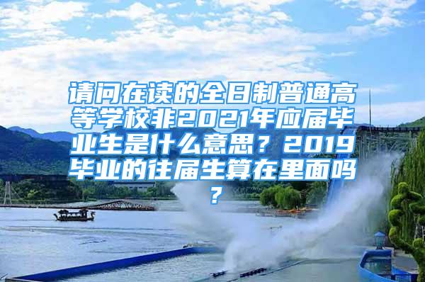 請問在讀的全日制普通高等學(xué)校非2021年應(yīng)屆畢業(yè)生是什么意思？2019畢業(yè)的往屆生算在里面嗎？