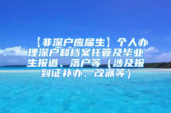 【非深戶應(yīng)屆生】個(gè)人辦理深戶和檔案托管及畢業(yè)生報(bào)道、落戶等（涉及報(bào)到證補(bǔ)辦、改派等）