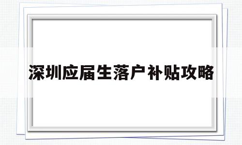 深圳應屆生落戶補貼攻略(應屆本科畢業(yè)生入戶深圳補貼) 應屆畢業(yè)生入戶深圳