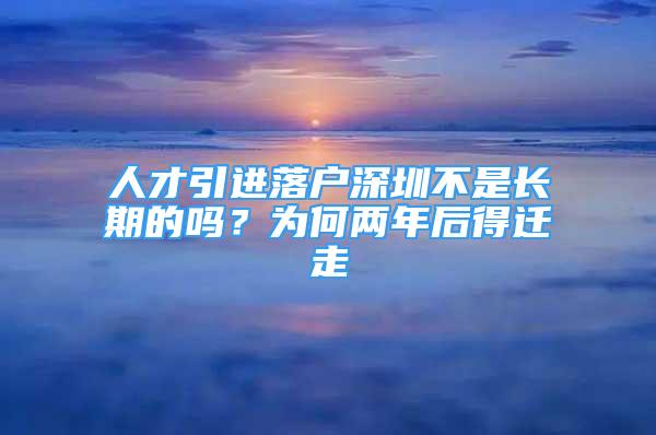 人才引進(jìn)落戶(hù)深圳不是長(zhǎng)期的嗎？為何兩年后得遷走