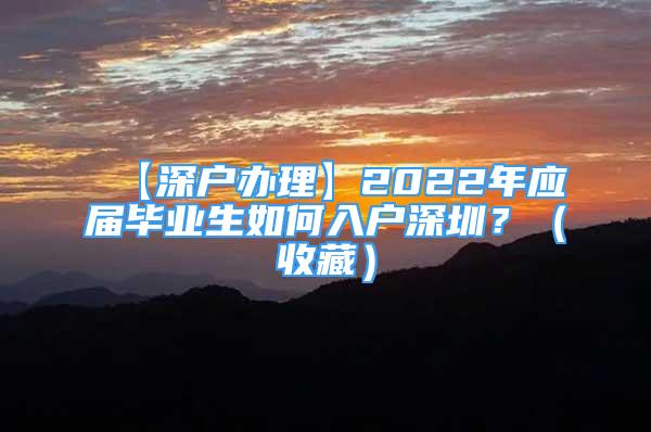 【深戶辦理】2022年應(yīng)屆畢業(yè)生如何入戶深圳？（收藏）