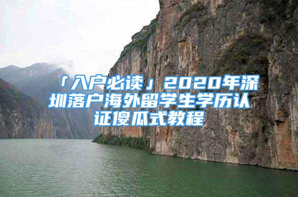 「入戶必讀」2020年深圳落戶海外留學生學歷認證傻瓜式教程