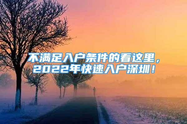 不滿足入戶條件的看這里，2022年快速入戶深圳！