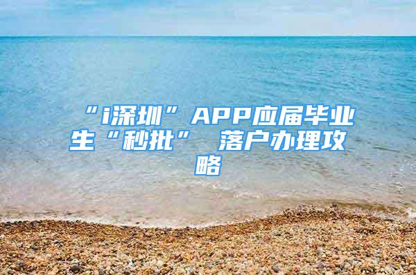 “i深圳”APP應(yīng)屆畢業(yè)生“秒批” 落戶辦理攻略