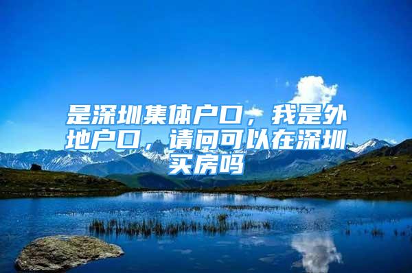 是深圳集體戶口，我是外地戶口，請(qǐng)問可以在深圳買房嗎