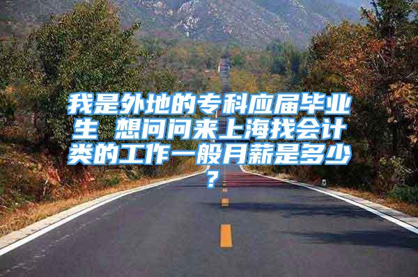 我是外地的?？茟?yīng)屆畢業(yè)生 想問問來上海找會計類的工作一般月薪是多少？