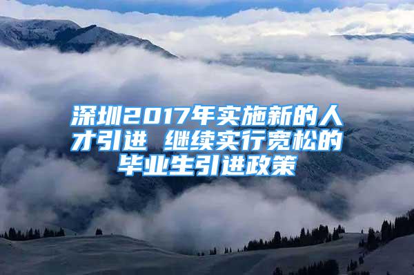 深圳2017年實施新的人才引進 繼續(xù)實行寬松的畢業(yè)生引進政策