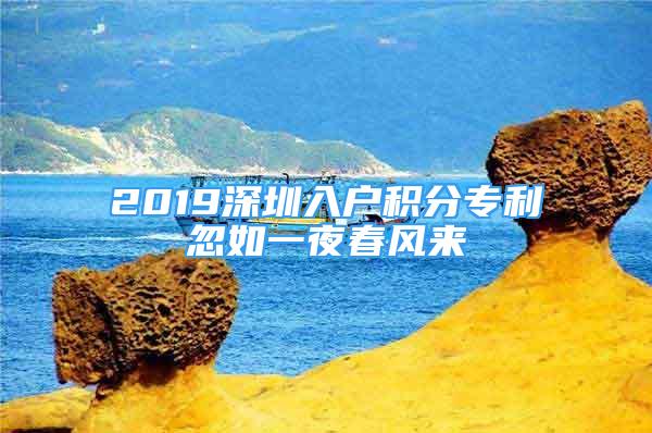 2019深圳入戶積分專利忽如一夜春風(fēng)來