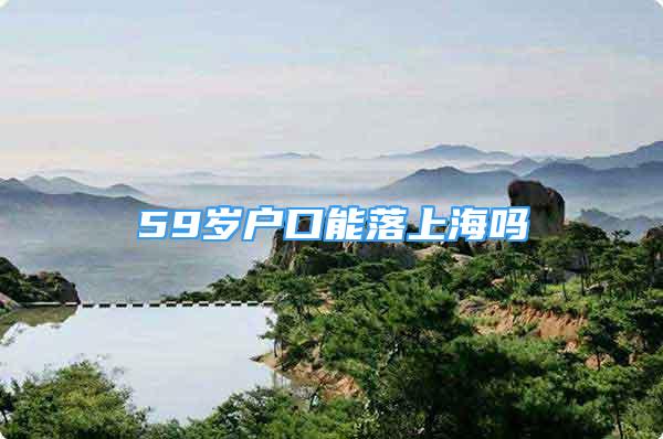 59歲戶口能落上海嗎