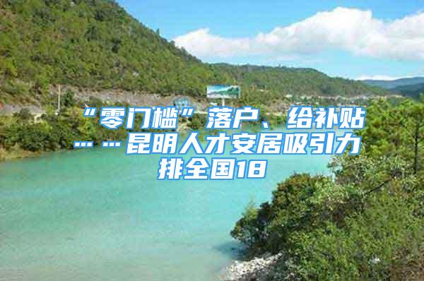 “零門檻”落戶、給補貼……昆明人才安居吸引力排全國18