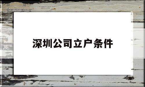 深圳公司立戶條件(深圳企業(yè)人才引進(jìn)落戶條件) 留學(xué)生入戶深圳