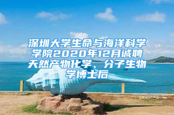 深圳大學(xué)生命與海洋科學(xué)學(xué)院2020年12月誠聘天然產(chǎn)物化學(xué)、分子生物學(xué)博士后